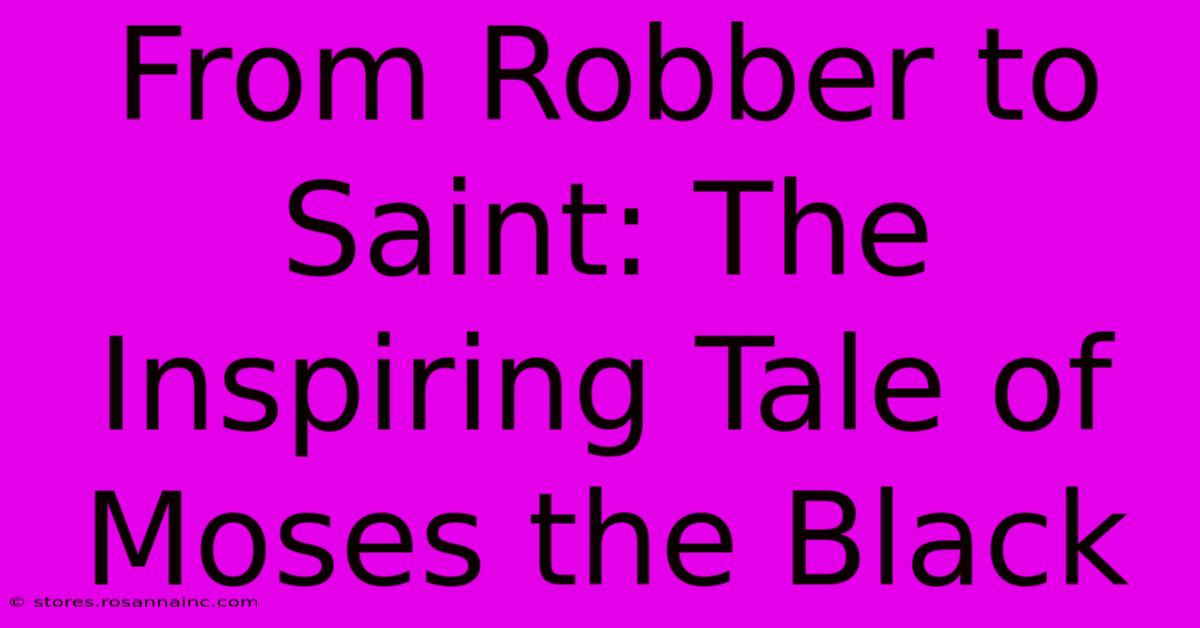 From Robber To Saint: The Inspiring Tale Of Moses The Black