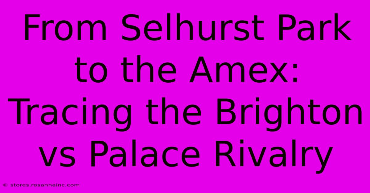 From Selhurst Park To The Amex: Tracing The Brighton Vs Palace Rivalry