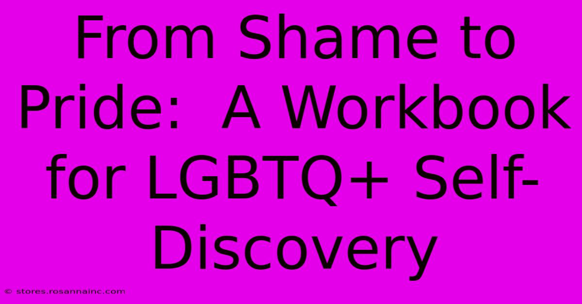 From Shame To Pride:  A Workbook For LGBTQ+ Self-Discovery