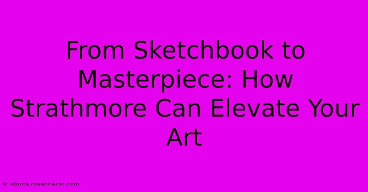 From Sketchbook To Masterpiece: How Strathmore Can Elevate Your Art