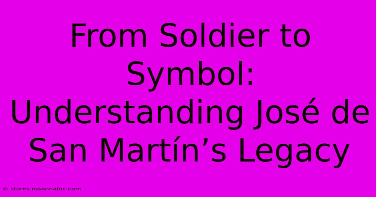 From Soldier To Symbol: Understanding José De San Martín’s Legacy