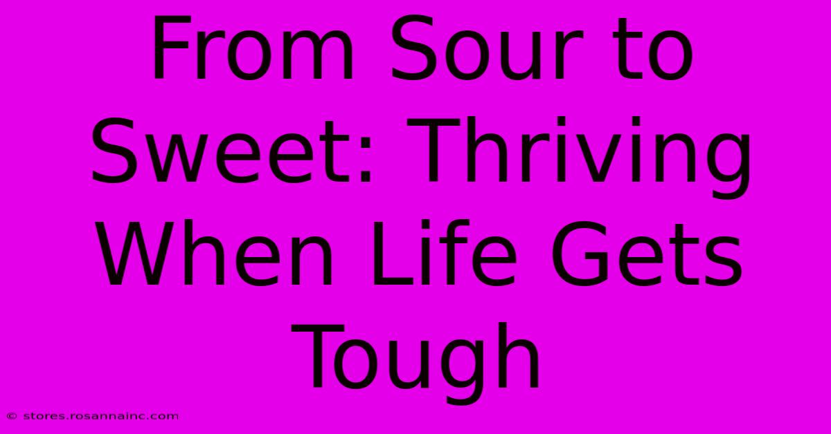 From Sour To Sweet: Thriving When Life Gets Tough