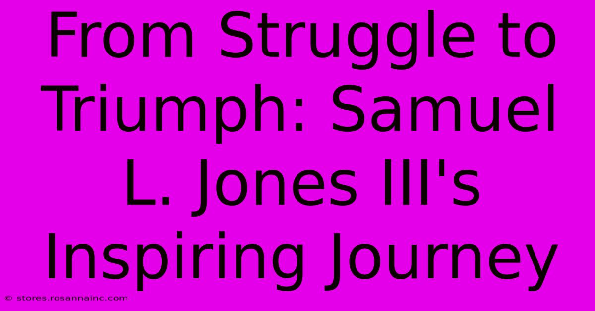 From Struggle To Triumph: Samuel L. Jones III's Inspiring Journey