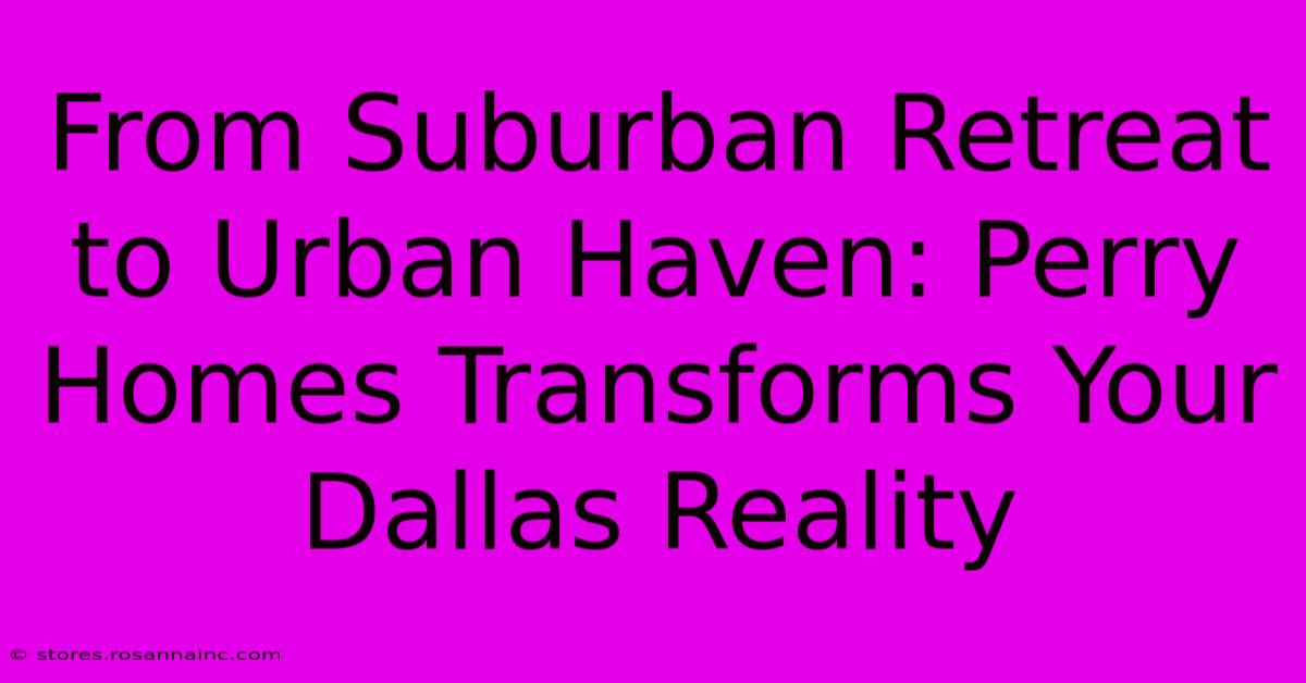 From Suburban Retreat To Urban Haven: Perry Homes Transforms Your Dallas Reality