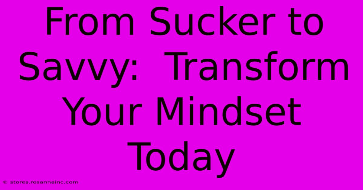 From Sucker To Savvy:  Transform Your Mindset Today