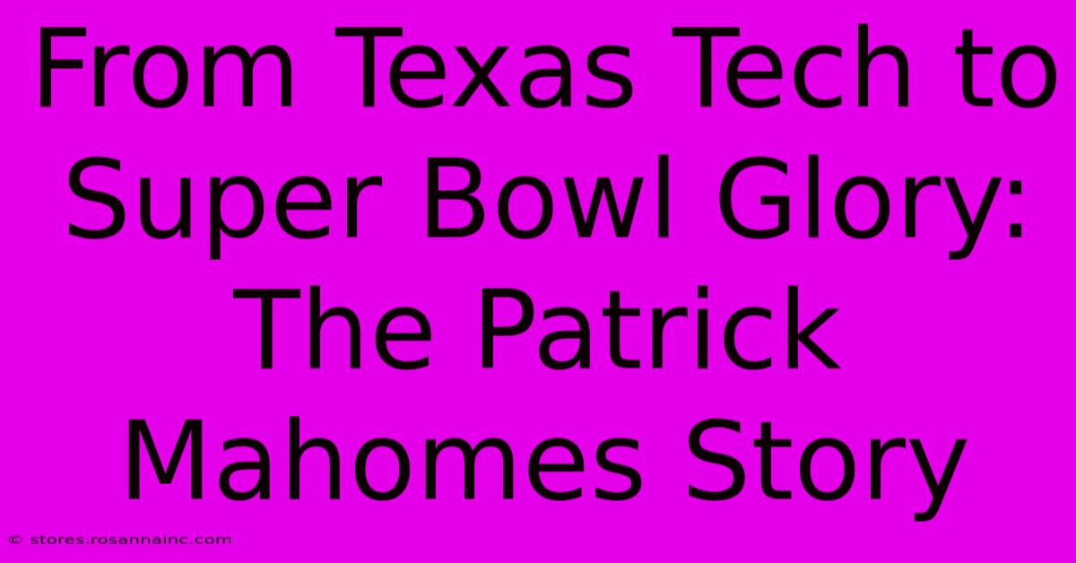 From Texas Tech To Super Bowl Glory: The Patrick Mahomes Story