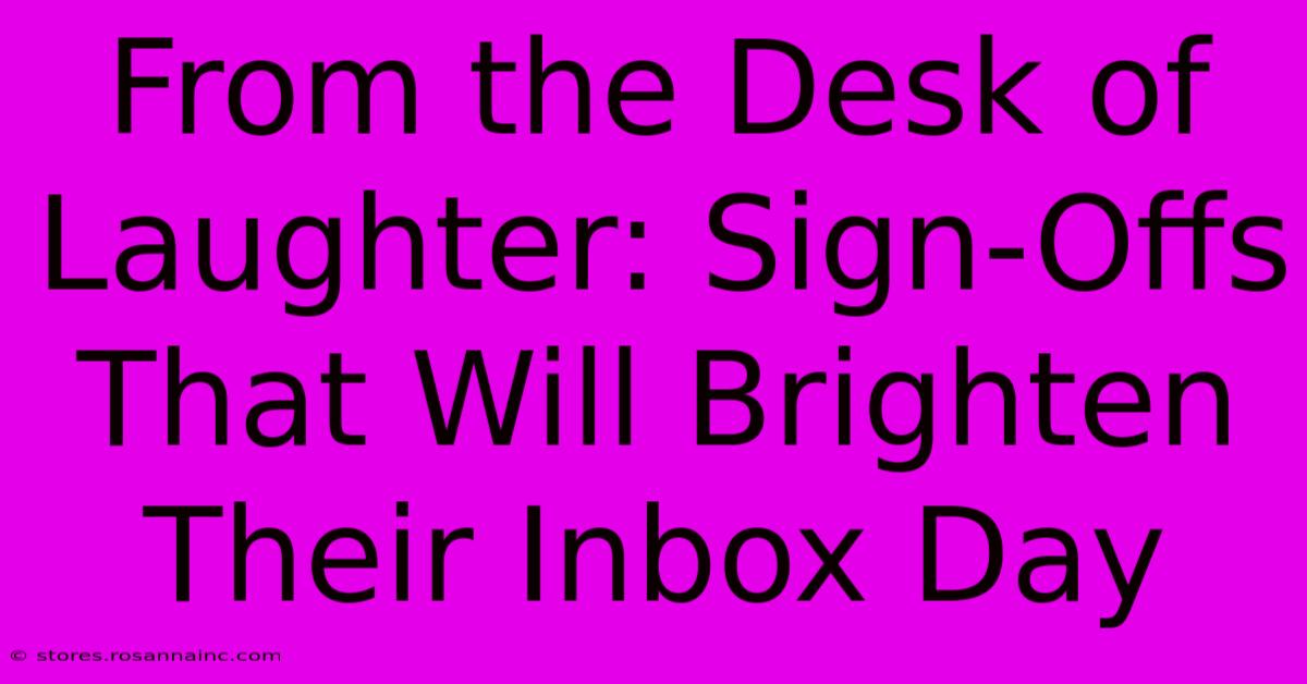 From The Desk Of Laughter: Sign-Offs That Will Brighten Their Inbox Day