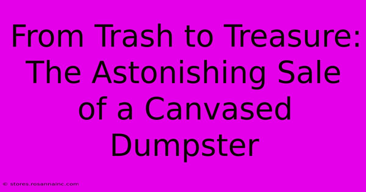 From Trash To Treasure: The Astonishing Sale Of A Canvased Dumpster