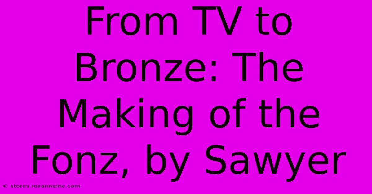 From TV To Bronze: The Making Of The Fonz, By Sawyer