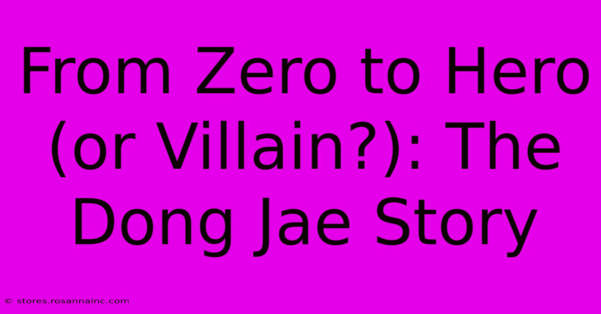 From Zero To Hero (or Villain?): The Dong Jae Story