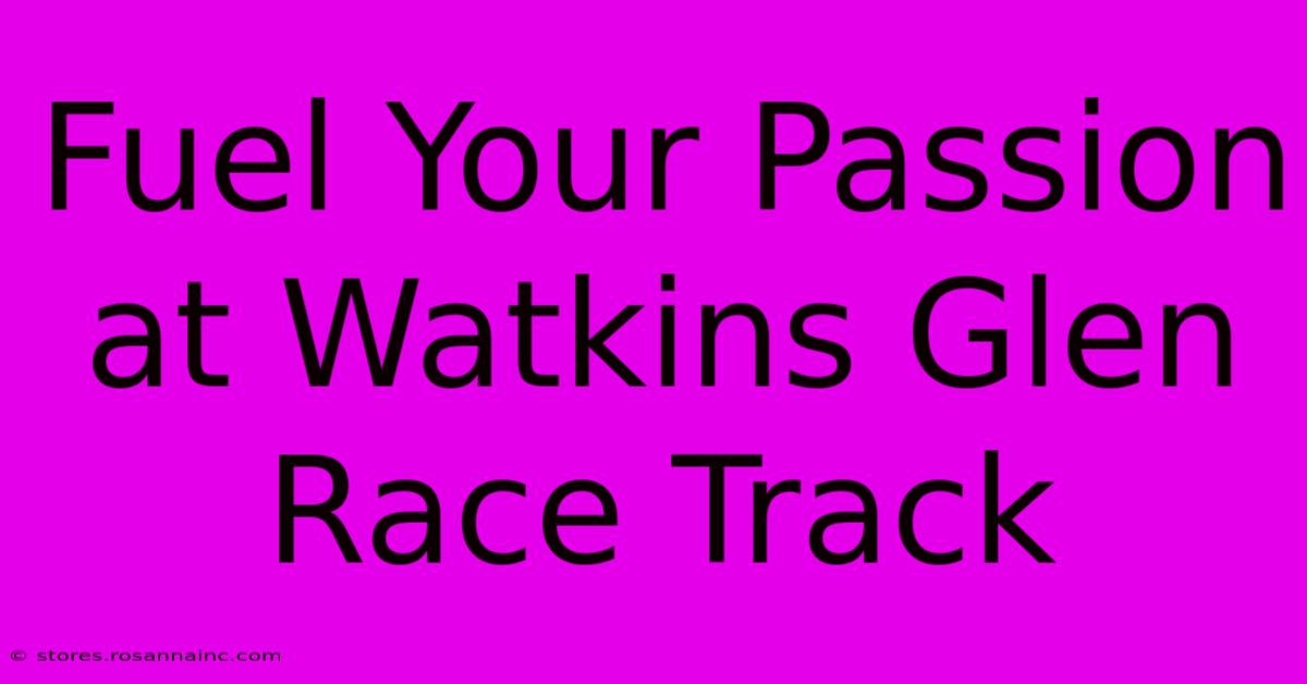 Fuel Your Passion At Watkins Glen Race Track