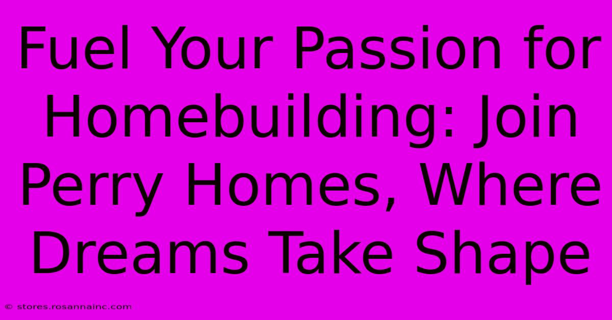 Fuel Your Passion For Homebuilding: Join Perry Homes, Where Dreams Take Shape