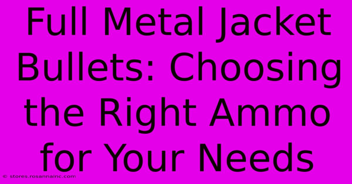 Full Metal Jacket Bullets: Choosing The Right Ammo For Your Needs