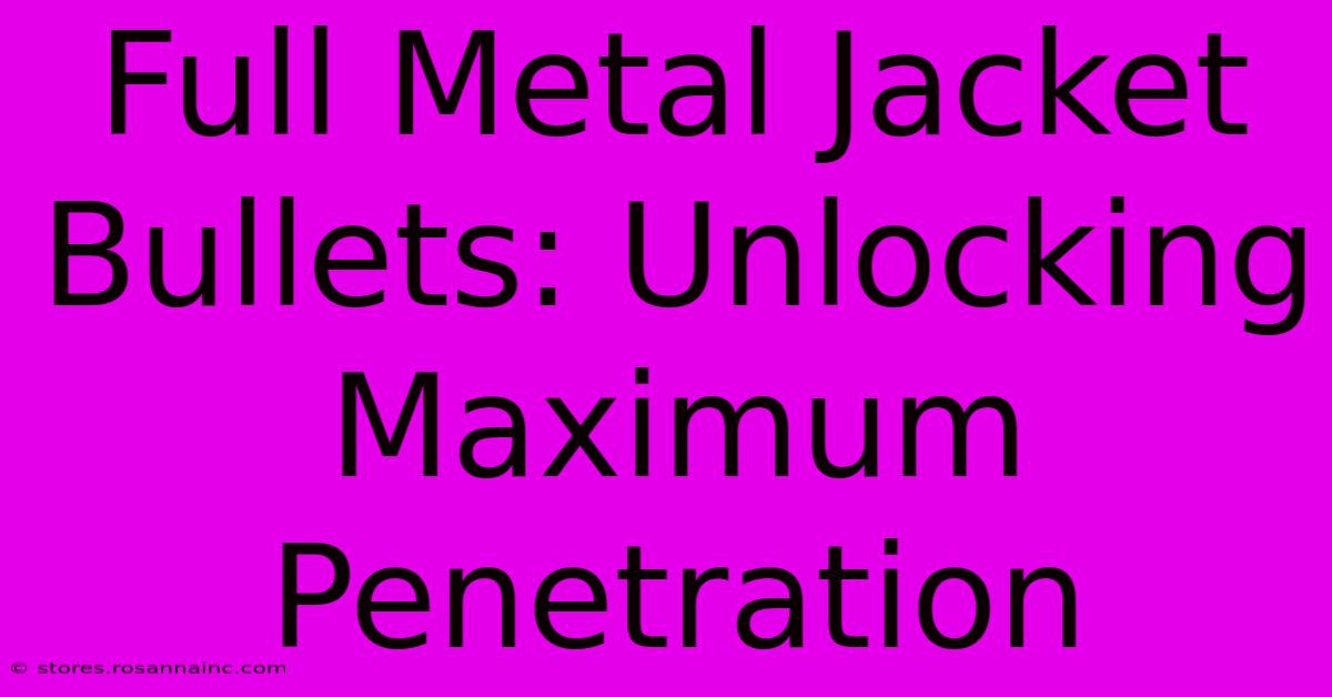 Full Metal Jacket Bullets: Unlocking Maximum Penetration