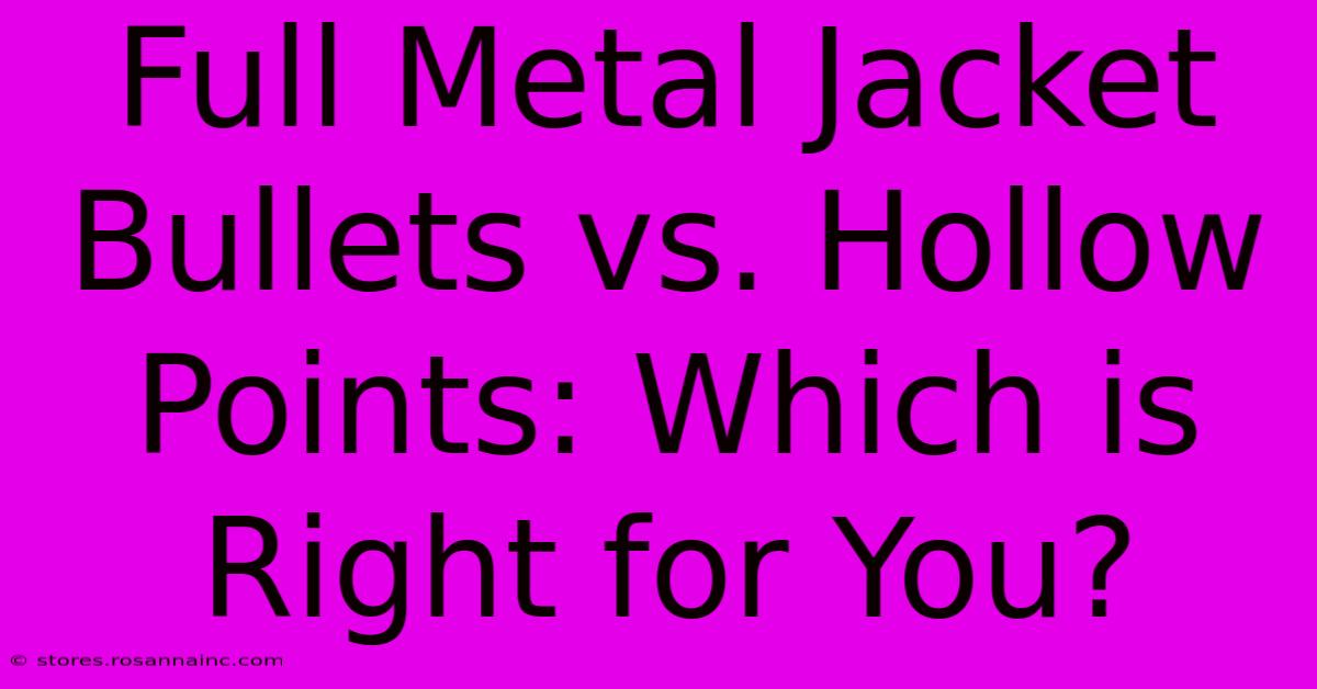 Full Metal Jacket Bullets Vs. Hollow Points: Which Is Right For You?