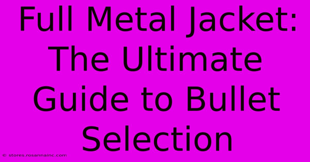 Full Metal Jacket: The Ultimate Guide To Bullet Selection