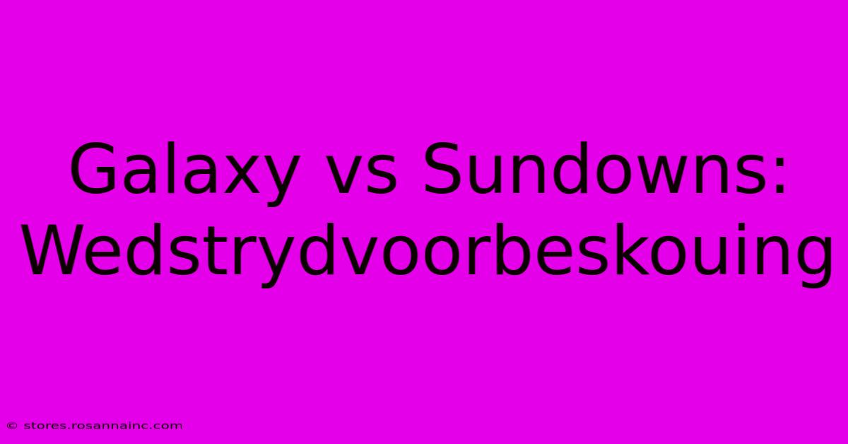 Galaxy Vs Sundowns: Wedstrydvoorbeskouing