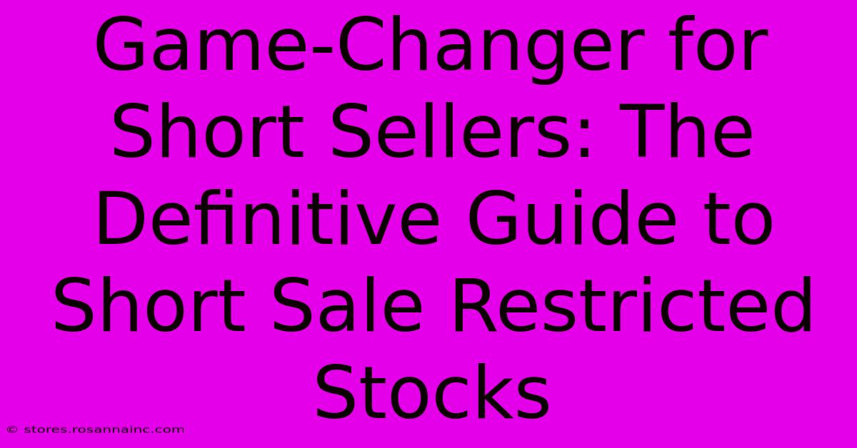 Game-Changer For Short Sellers: The Definitive Guide To Short Sale Restricted Stocks