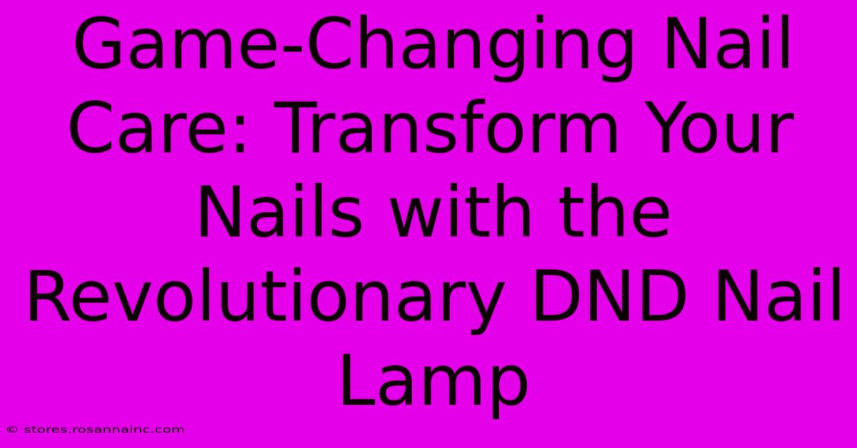 Game-Changing Nail Care: Transform Your Nails With The Revolutionary DND Nail Lamp