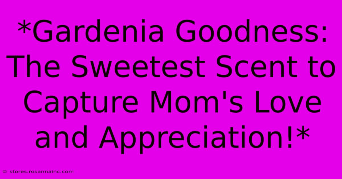 *Gardenia Goodness: The Sweetest Scent To Capture Mom's Love And Appreciation!*