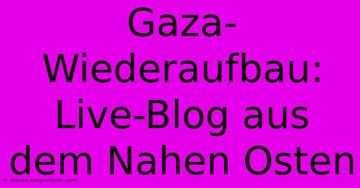 Gaza-Wiederaufbau: Live-Blog Aus Dem Nahen Osten