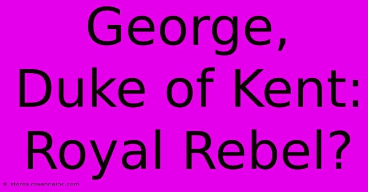 George, Duke Of Kent: Royal Rebel?