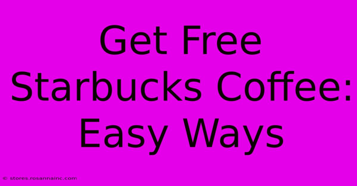 Get Free Starbucks Coffee: Easy Ways