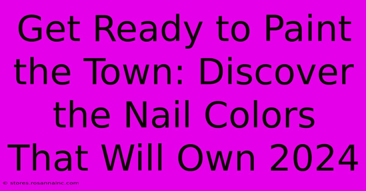 Get Ready To Paint The Town: Discover The Nail Colors That Will Own 2024