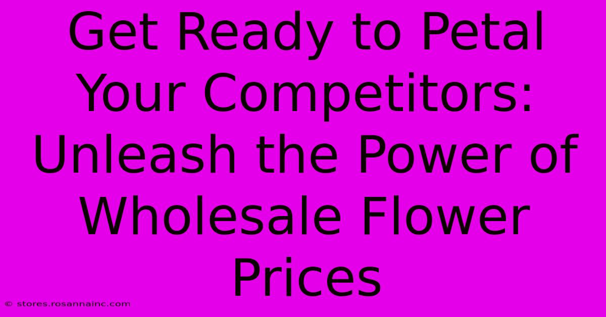 Get Ready To Petal Your Competitors: Unleash The Power Of Wholesale Flower Prices