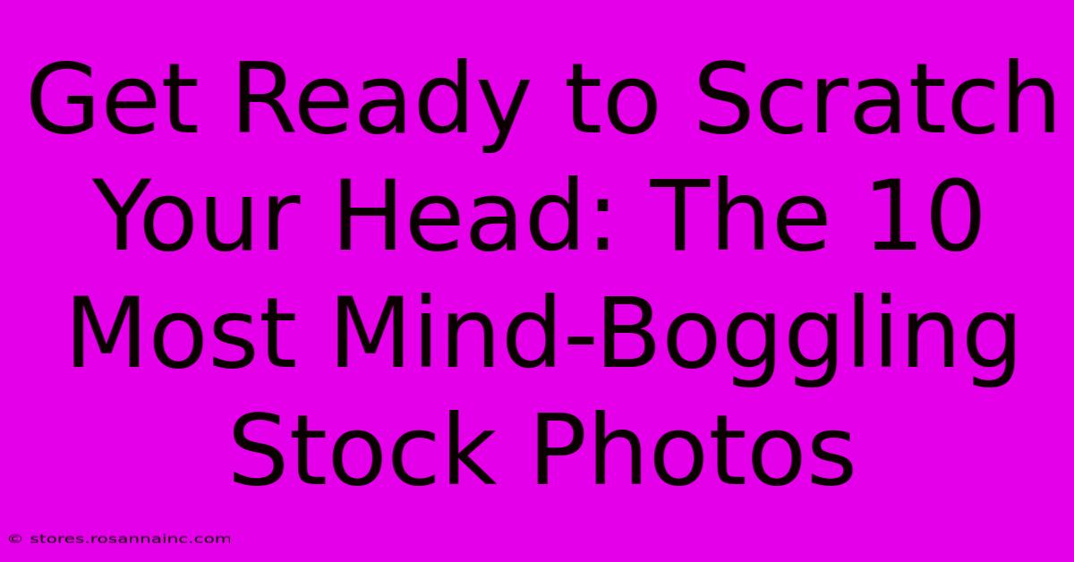 Get Ready To Scratch Your Head: The 10 Most Mind-Boggling Stock Photos