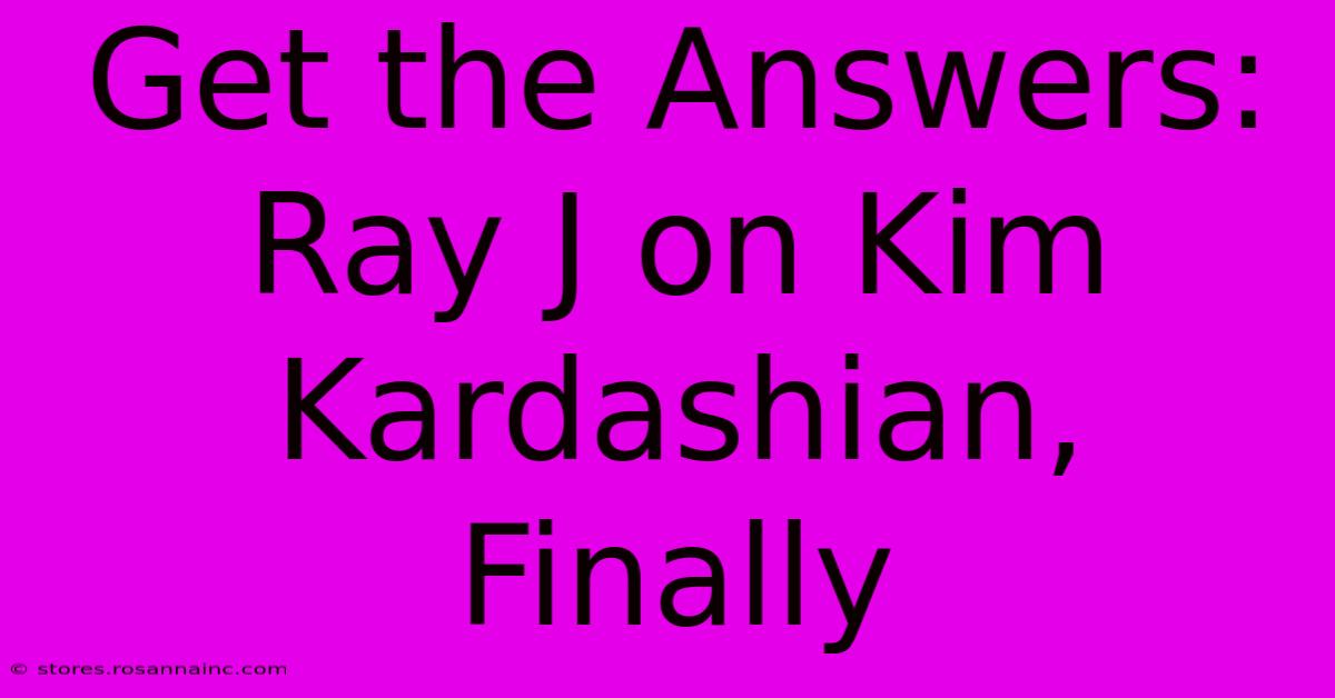 Get The Answers: Ray J On Kim Kardashian, Finally