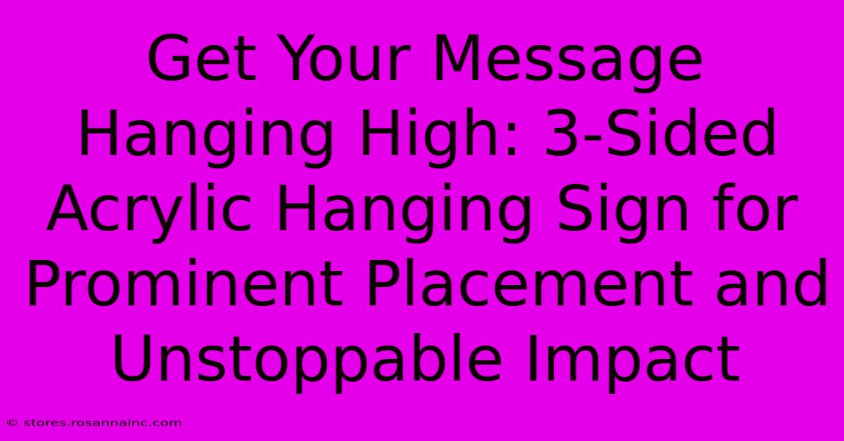 Get Your Message Hanging High: 3-Sided Acrylic Hanging Sign For Prominent Placement And Unstoppable Impact