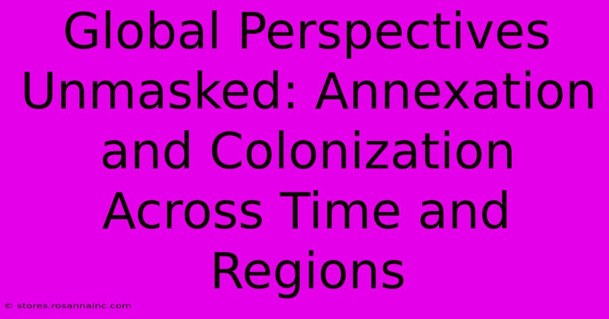 Global Perspectives Unmasked: Annexation And Colonization Across Time And Regions