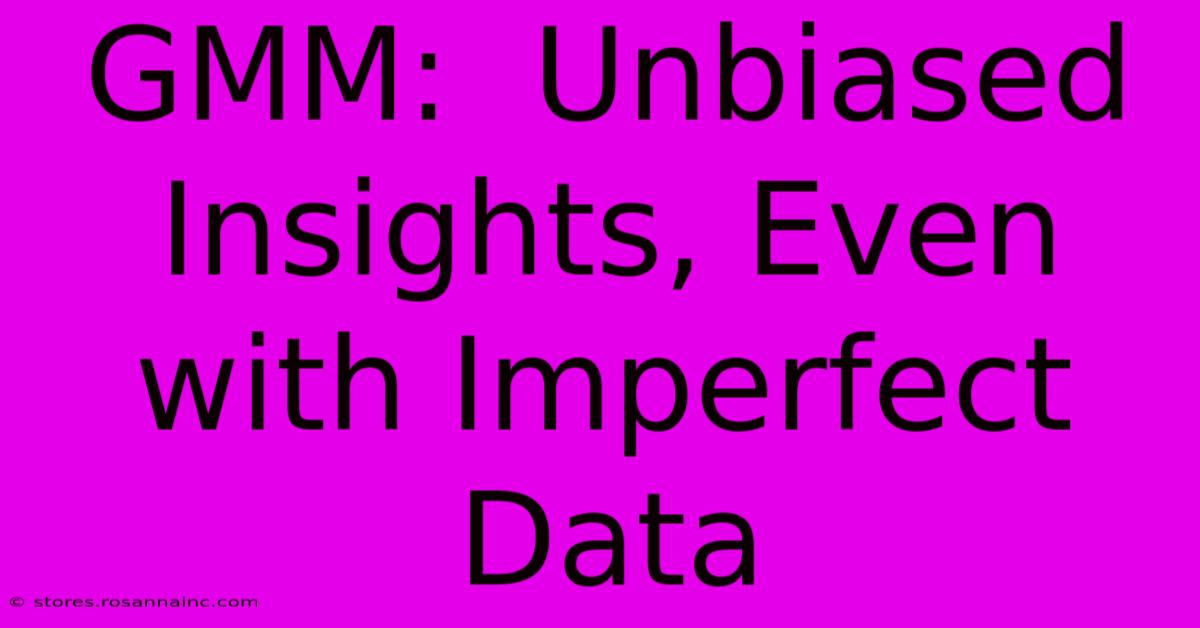 GMM:  Unbiased Insights, Even With Imperfect Data