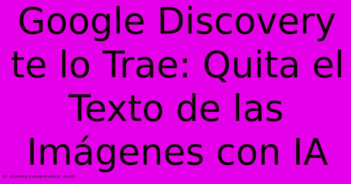 Google Discovery Te Lo Trae: Quita El Texto De Las Imágenes Con IA