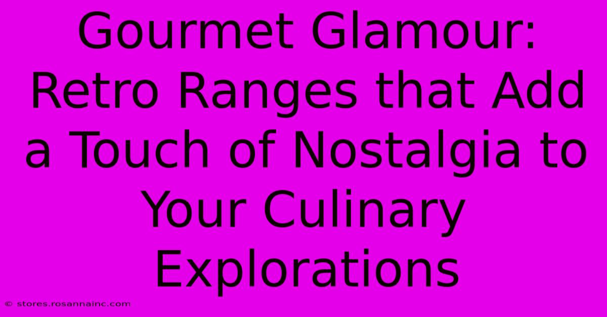 Gourmet Glamour: Retro Ranges That Add A Touch Of Nostalgia To Your Culinary Explorations