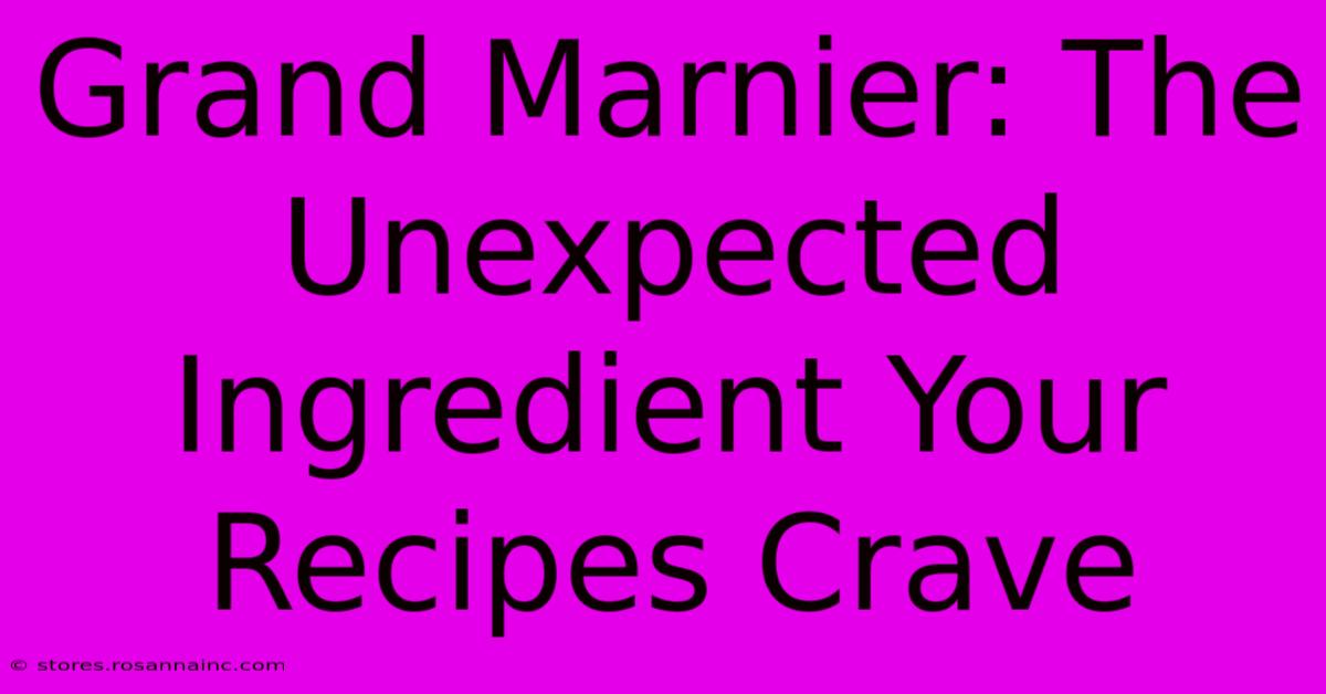 Grand Marnier: The Unexpected Ingredient Your Recipes Crave