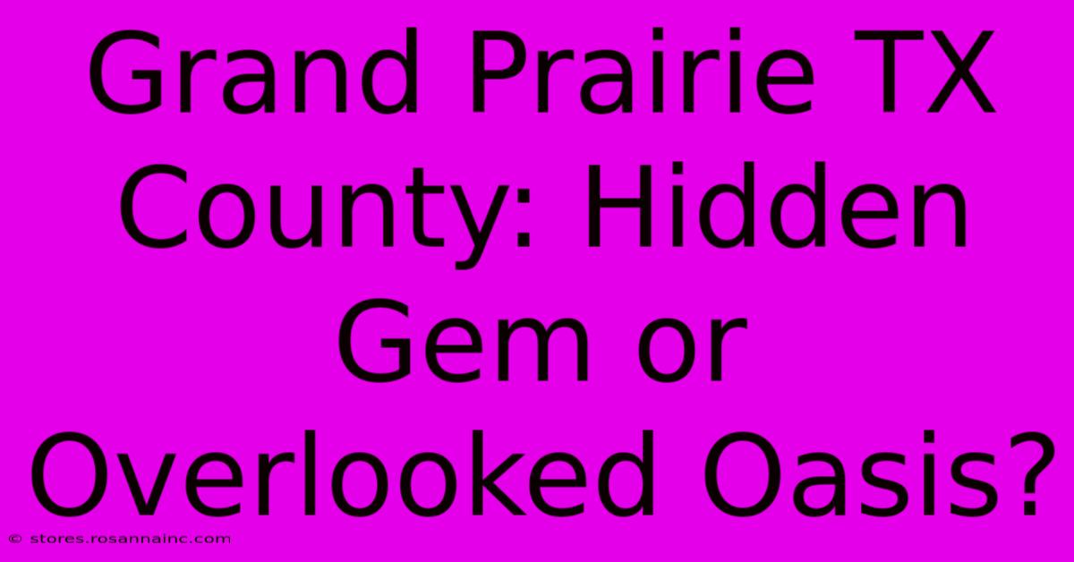 Grand Prairie TX County: Hidden Gem Or Overlooked Oasis?