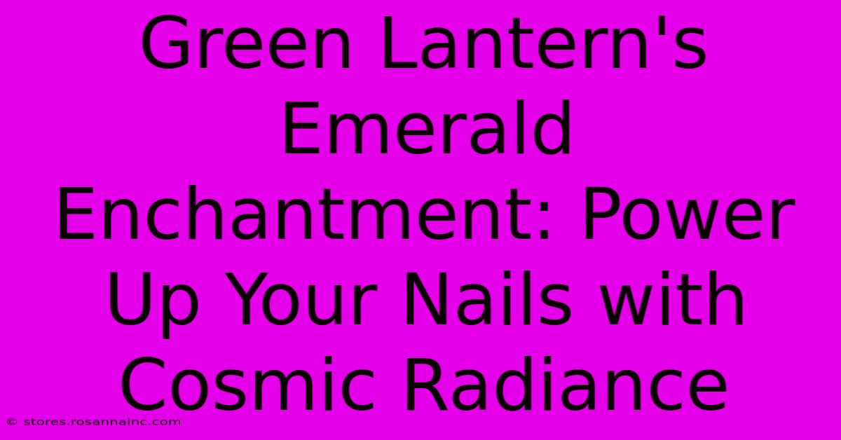 Green Lantern's Emerald Enchantment: Power Up Your Nails With Cosmic Radiance