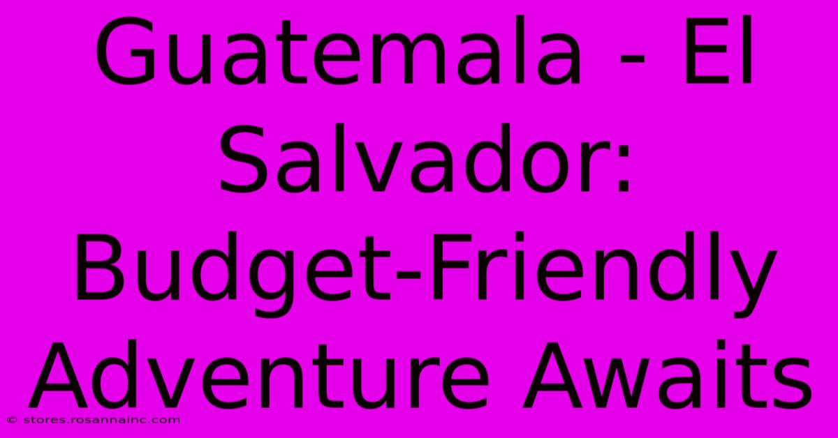 Guatemala - El Salvador: Budget-Friendly Adventure Awaits