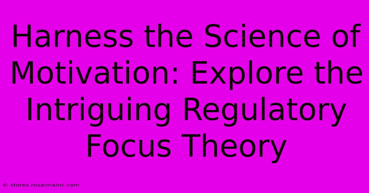 Harness The Science Of Motivation: Explore The Intriguing Regulatory Focus Theory