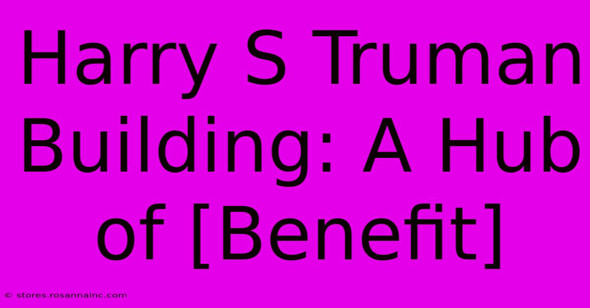 Harry S Truman Building: A Hub Of [Benefit]