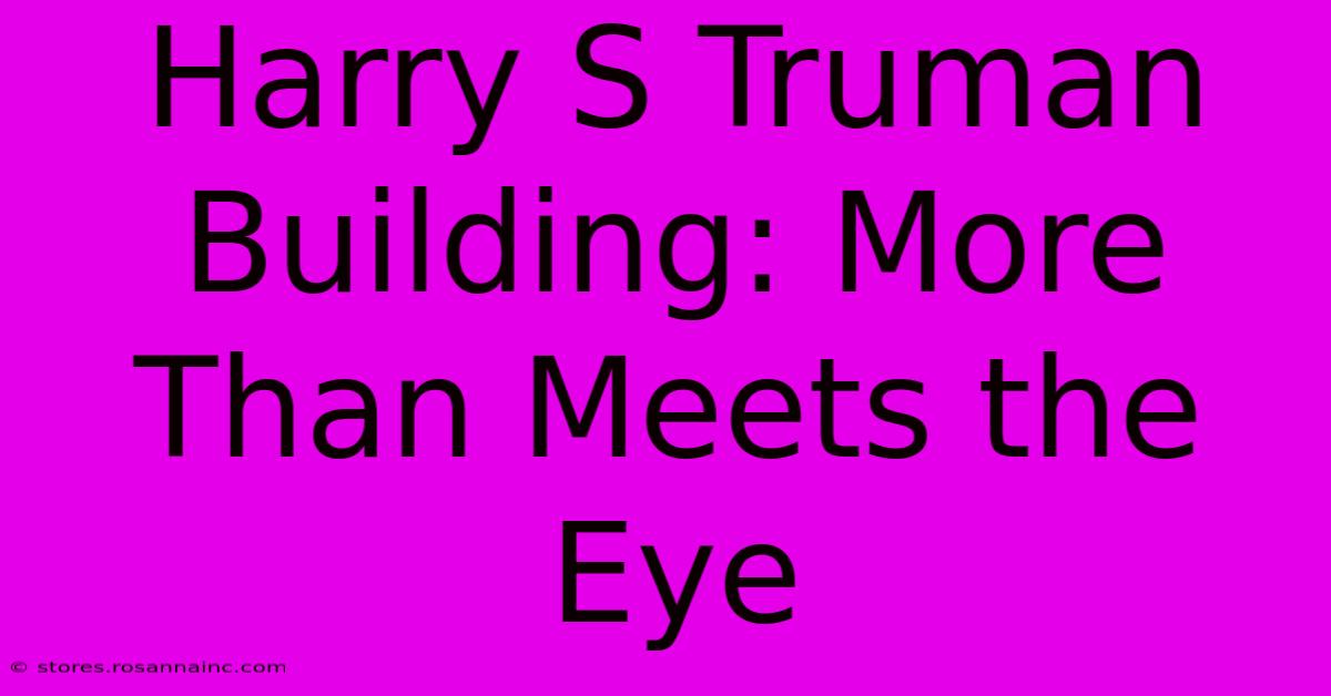 Harry S Truman Building: More Than Meets The Eye