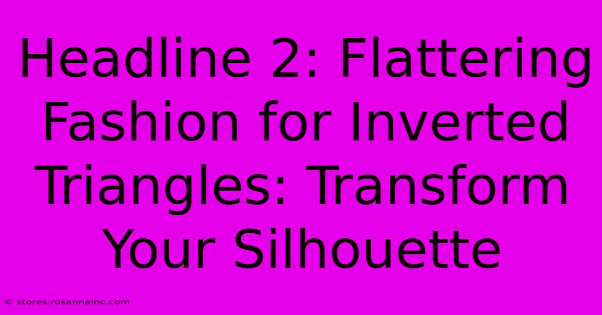 Headline 2: Flattering Fashion For Inverted Triangles: Transform Your Silhouette