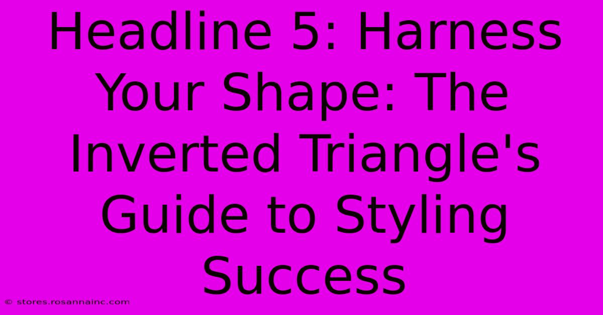 Headline 5: Harness Your Shape: The Inverted Triangle's Guide To Styling Success