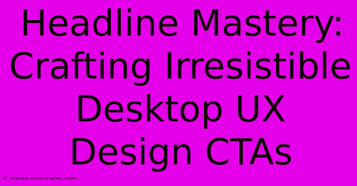 Headline Mastery: Crafting Irresistible Desktop UX Design CTAs