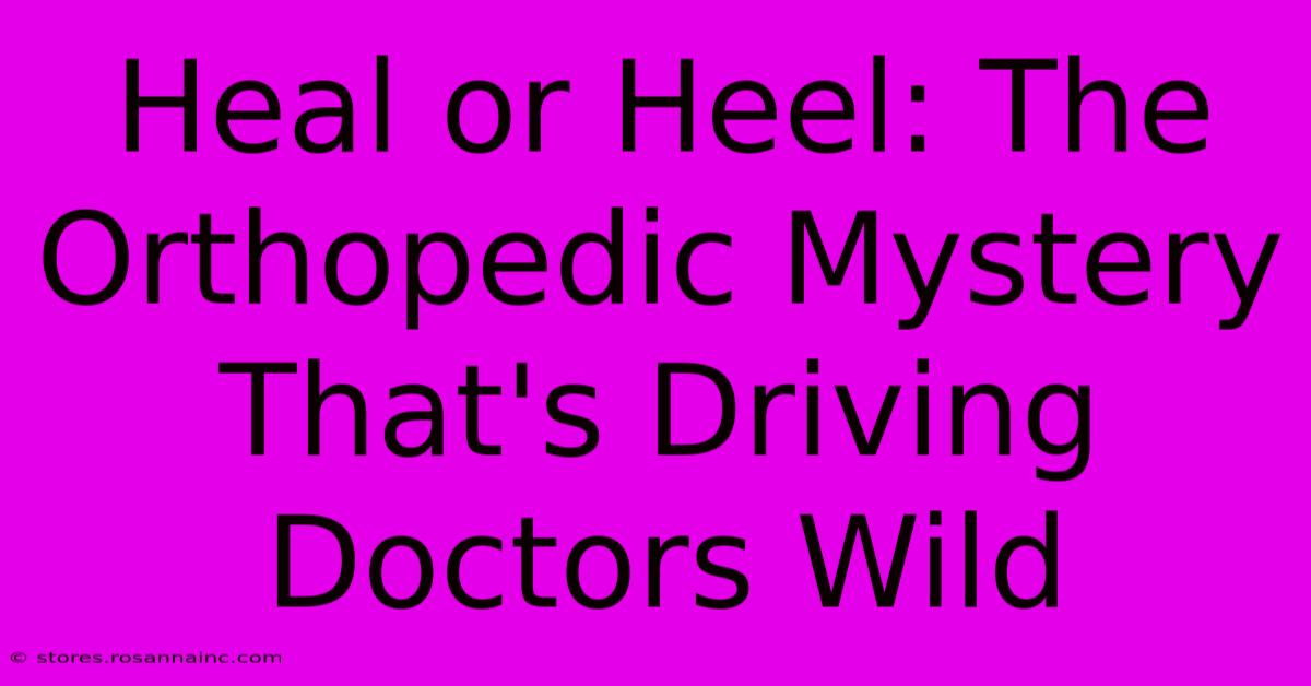 Heal Or Heel: The Orthopedic Mystery That's Driving Doctors Wild