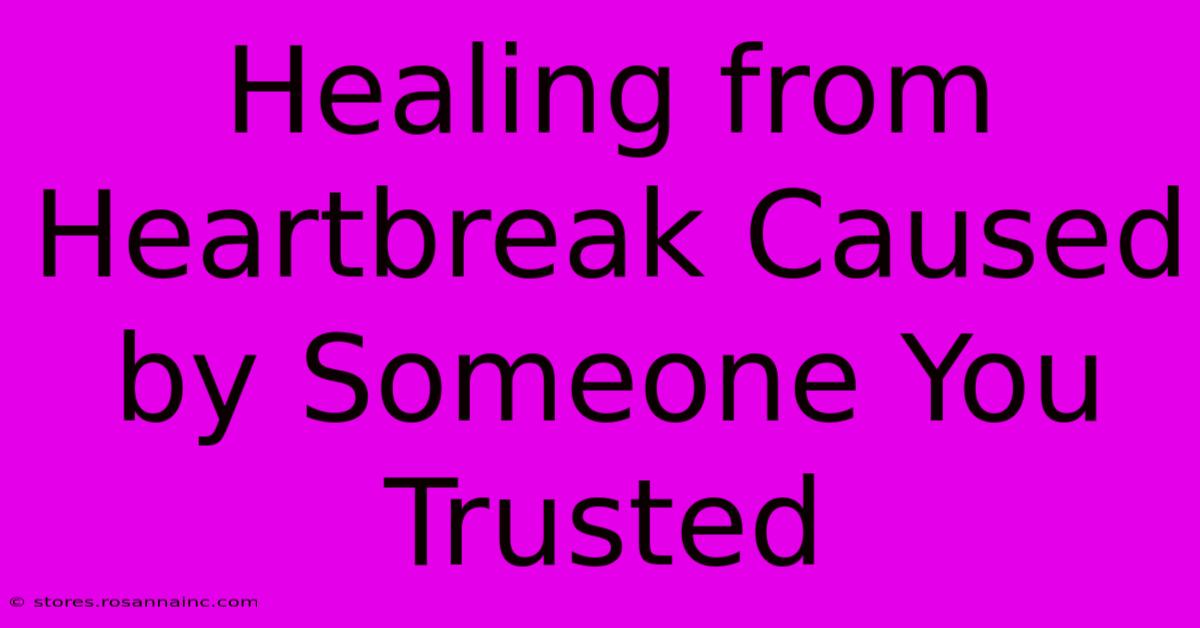 Healing From Heartbreak Caused By Someone You Trusted