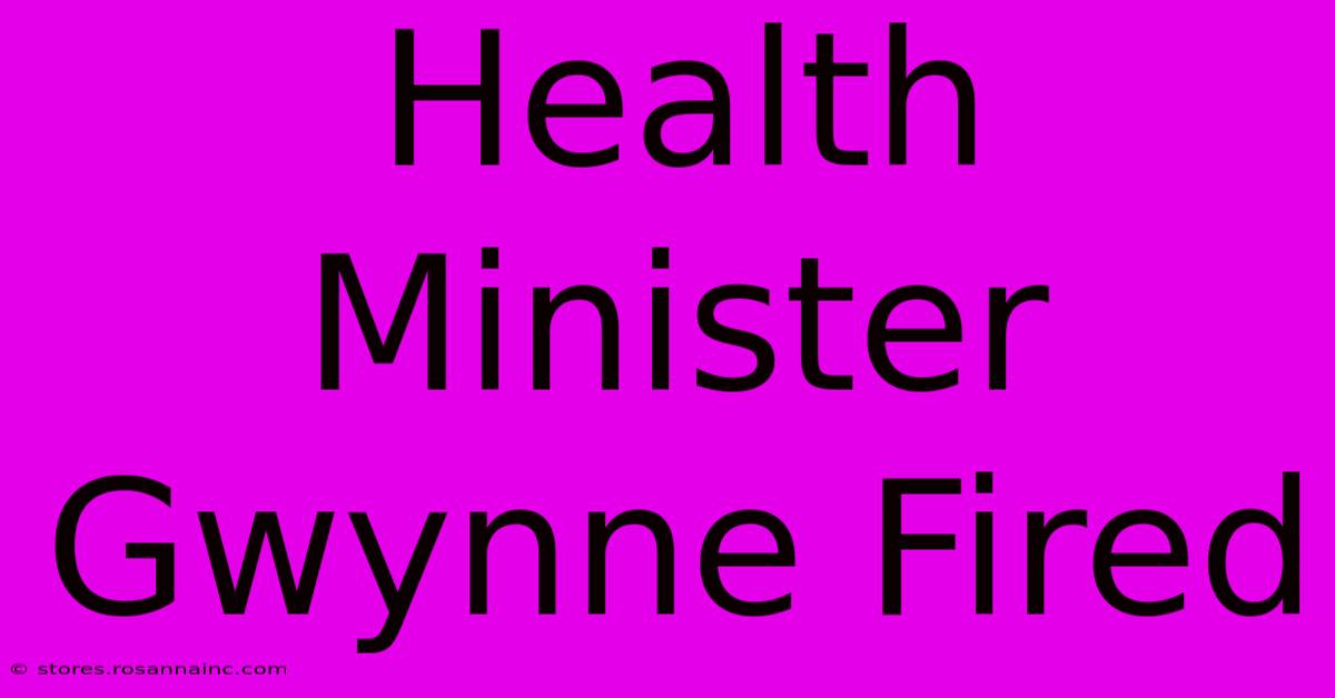 Health Minister Gwynne Fired