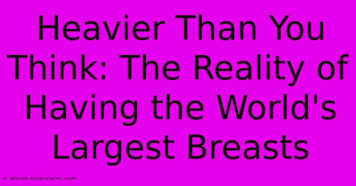 Heavier Than You Think: The Reality Of Having The World's Largest Breasts